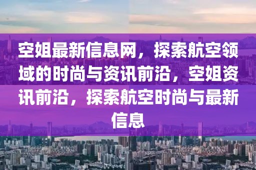 空姐最新信息網，探索航空領域的時尚與資訊前沿，空姐資訊前沿，探索航空時尚與最新信息