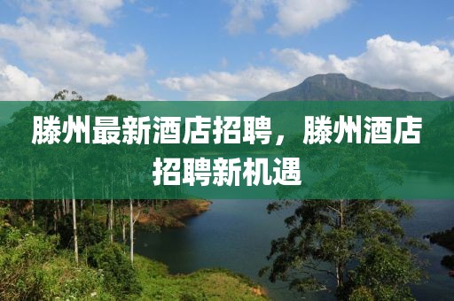 滕州最新酒店招聘，滕州酒店招聘新機(jī)遇