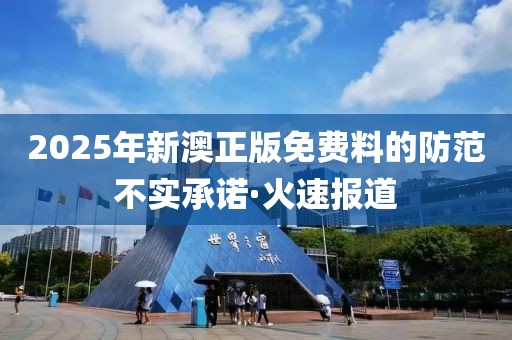 2025年新澳正版免費(fèi)料的防范不實(shí)承諾·火速報(bào)道
