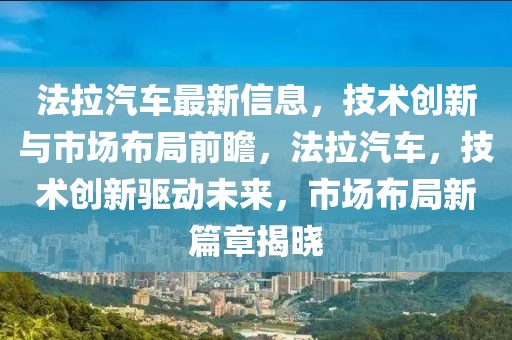 法拉汽車最新信息，技術(shù)創(chuàng)新與市場布局前瞻，法拉汽車，技術(shù)創(chuàng)新驅(qū)動未來，市場布局新篇章揭曉