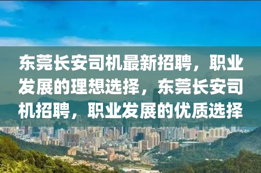 東莞長安司機最新招聘，職業(yè)發(fā)展的理想選擇，東莞長安司機招聘，職業(yè)發(fā)展的優(yōu)質(zhì)選擇