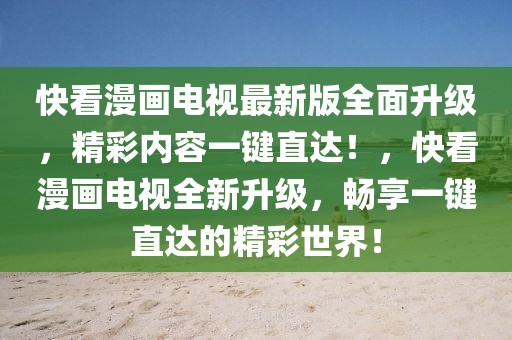 快看漫畫電視最新版全面升級(jí)，精彩內(nèi)容一鍵直達(dá)！，快看漫畫電視全新升級(jí)，暢享一鍵直達(dá)的精彩世界！