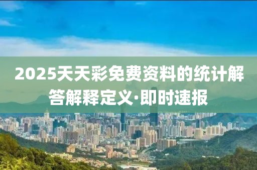2025天天彩免費資料的統(tǒng)計解答解釋定義·即時速報