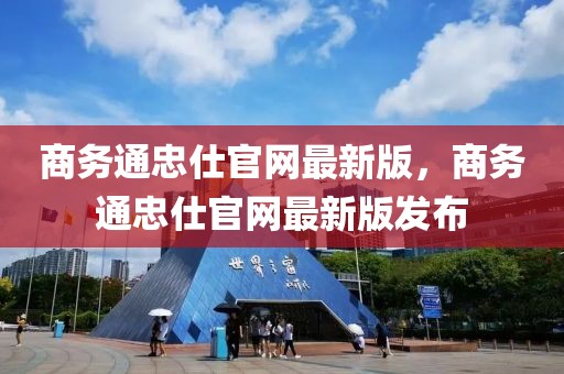 商務(wù)通忠仕官網(wǎng)最新版，商務(wù)通忠仕官網(wǎng)最新版發(fā)布
