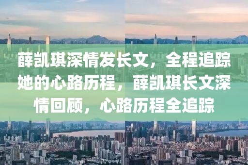 薛凱琪深情發(fā)長文，全程追蹤她的心路歷程，薛凱琪長文深情回顧，心路歷程全追蹤