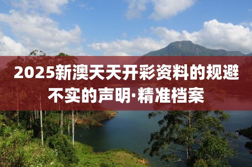 2025新澳天天開彩資料的規(guī)避不實的聲明·精準檔案