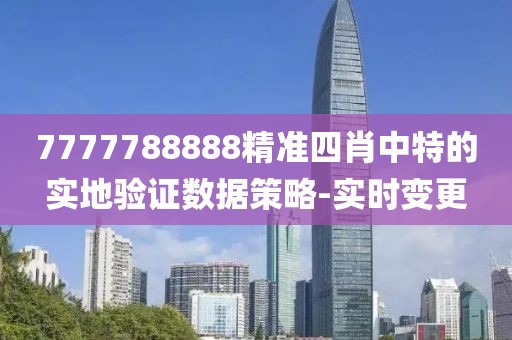 7777788888精準(zhǔn)四肖中特的實(shí)地驗(yàn)證數(shù)據(jù)策略-實(shí)時(shí)變更