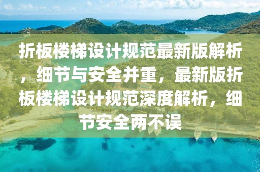折板樓梯設(shè)計規(guī)范最新版解析，細節(jié)與安全并重，最新版折板樓梯設(shè)計規(guī)范深度解析，細節(jié)安全兩不誤