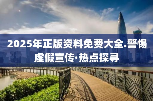2025年正版資料免費大全.警惕虛假宣傳·熱點探尋