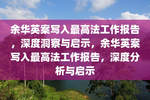 余華英案寫(xiě)入最高法工作報(bào)告，深度洞察與啟示，余華英案寫(xiě)入最高法工作報(bào)告，深度分析與啟示