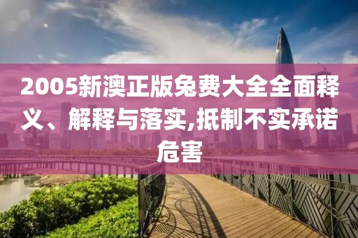 2005新澳正版兔費大全全面釋義、解釋與落實,抵制不實承諾危害