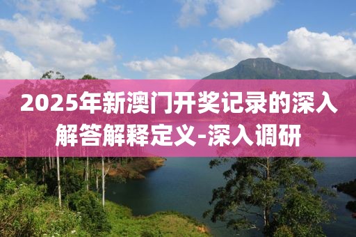 2025年新澳門(mén)開(kāi)獎(jiǎng)記錄的深入解答解釋定義-深入調(diào)研