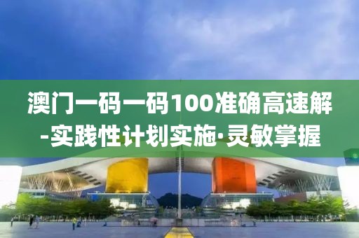 澳門一碼一碼100準(zhǔn)確高速解-實(shí)踐性計(jì)劃實(shí)施·靈敏掌握