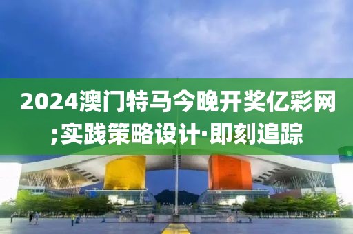 2024澳門特馬今晚開獎億彩網(wǎng);實踐策略設計·即刻追蹤