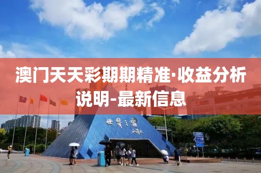 澳門天天彩期期精準(zhǔn)·收益分析說明-最新信息