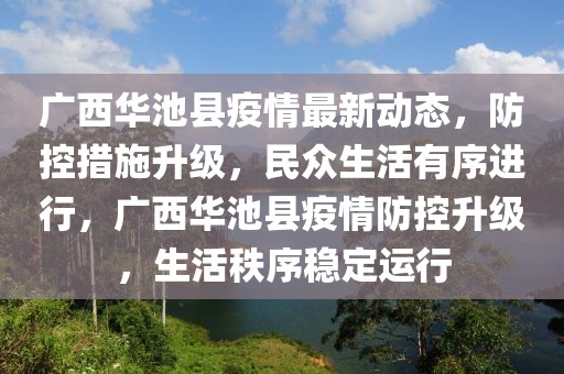 廣西華池縣疫情最新動(dòng)態(tài)，防控措施升級(jí)，民眾生活有序進(jìn)行，廣西華池縣疫情防控升級(jí)，生活秩序穩(wěn)定運(yùn)行