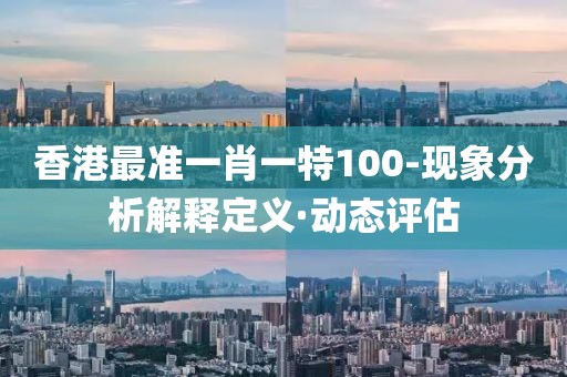 香港最準(zhǔn)一肖一特100-現(xiàn)象分析解釋定義·動(dòng)態(tài)評估