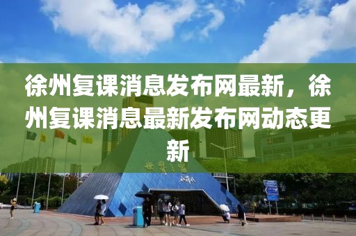 徐州復(fù)課消息發(fā)布網(wǎng)最新，徐州復(fù)課消息最新發(fā)布網(wǎng)動態(tài)更新