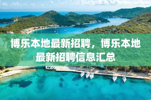博樂(lè)本地最新招聘，博樂(lè)本地最新招聘信息匯總
