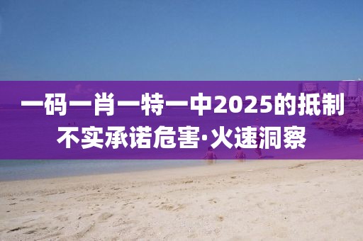 一碼一肖一特一中2025的抵制不實承諾危害·火速洞察