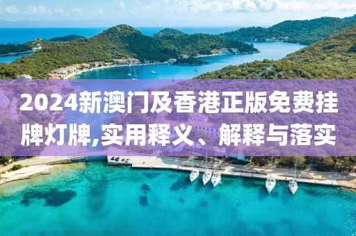 2024新澳門(mén)及香港正版免費(fèi)掛牌燈牌,實(shí)用釋義、解釋與落實(shí)