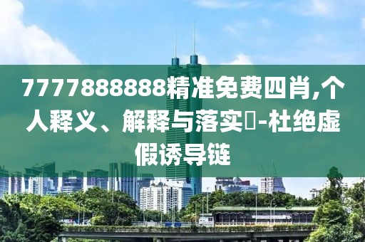 7777888888精準(zhǔn)免費(fèi)四肖,個(gè)人釋義、解釋與落實(shí)?-杜絕虛假誘導(dǎo)鏈