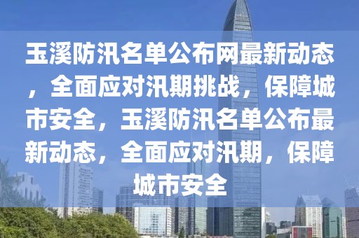玉溪防汛名單公布網(wǎng)最新動態(tài)，全面應(yīng)對汛期挑戰(zhàn)，保障城市安全，玉溪防汛名單公布最新動態(tài)，全面應(yīng)對汛期，保障城市安全
