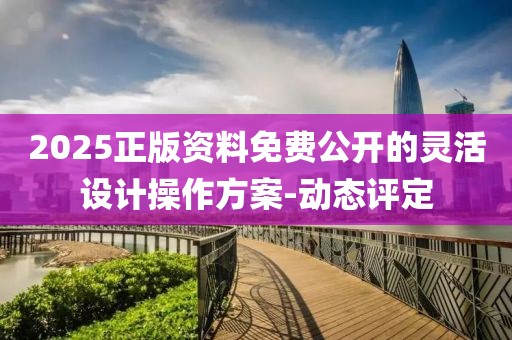 2025正版資料免費(fèi)公開的靈活設(shè)計(jì)操作方案-動(dòng)態(tài)評定