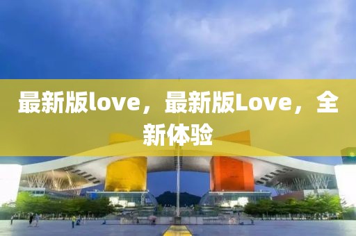 最新版love，最新版Love，全新體驗(yàn)