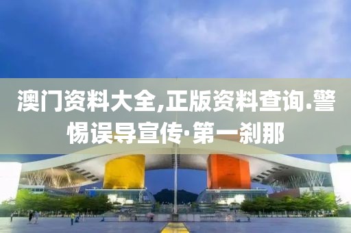 澳門(mén)資料大全,正版資料查詢(xún).警惕誤導(dǎo)宣傳·第一剎那