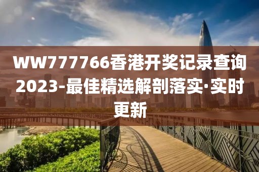 WW777766香港開獎記錄查詢2023-最佳精選解剖落實·實時更新