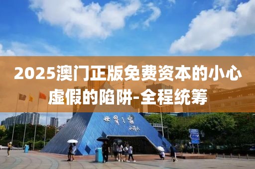 2025澳門正版免費(fèi)資本的小心虛假的陷阱-全程統(tǒng)籌