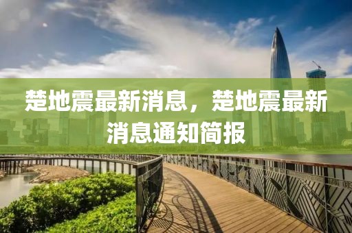 楚地震最新消息，楚地震最新消息通知簡(jiǎn)報(bào)