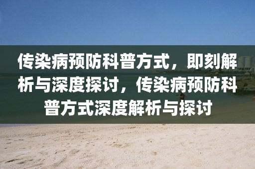 傳染病預防科普方式，即刻解析與深度探討，傳染病預防科普方式深度解析與探討