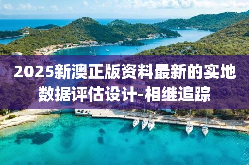 2025新澳正版資料最新的實地數(shù)據(jù)評估設(shè)計-相繼追蹤