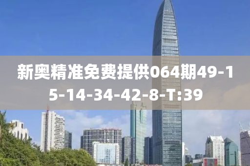新奧精準(zhǔn)免費提供064期49-15-14-34-42-8-T:39
