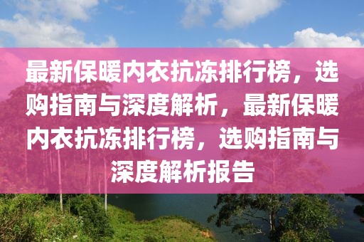 最新保暖內(nèi)衣抗凍排行榜，選購(gòu)指南與深度解析，最新保暖內(nèi)衣抗凍排行榜，選購(gòu)指南與深度解析報(bào)告