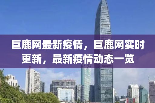 巨鹿網(wǎng)最新疫情，巨鹿網(wǎng)實時更新，最新疫情動態(tài)一覽