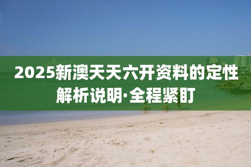 2025新澳天天六開資料的定性解析說明·全程緊盯