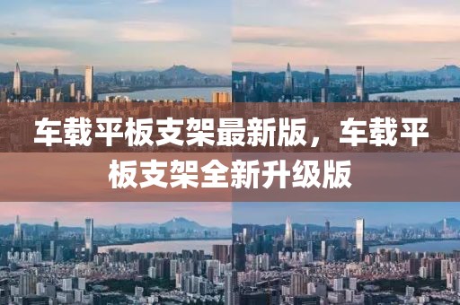 車載平板支架最新版，車載平板支架全新升級版