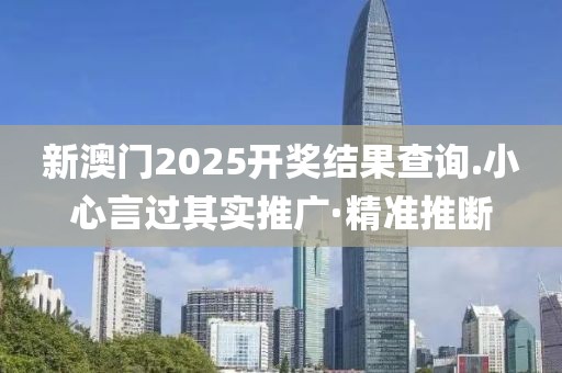 新澳門2025開(kāi)獎(jiǎng)結(jié)果查詢.小心言過(guò)其實(shí)推廣·精準(zhǔn)推斷