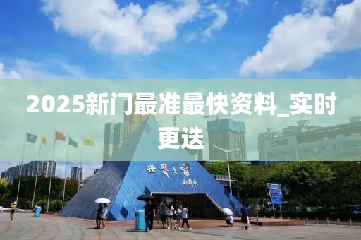 2025新門最準(zhǔn)最快資料_實(shí)時更迭