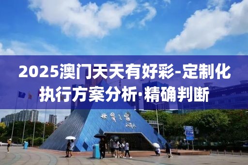 2025澳門天天有好彩-定制化執(zhí)行方案分析·精確判斷
