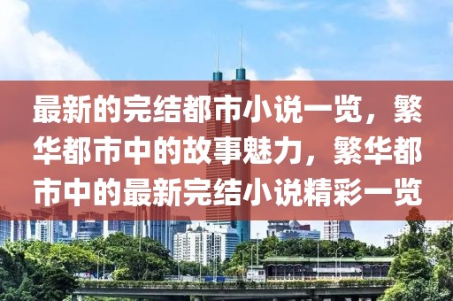 最新的完結(jié)都市小說一覽，繁華都市中的故事魅力，繁華都市中的最新完結(jié)小說精彩一覽