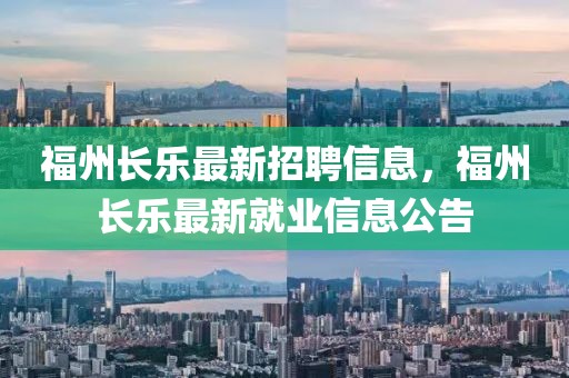 福州長樂最新招聘信息，福州長樂最新就業(yè)信息公告