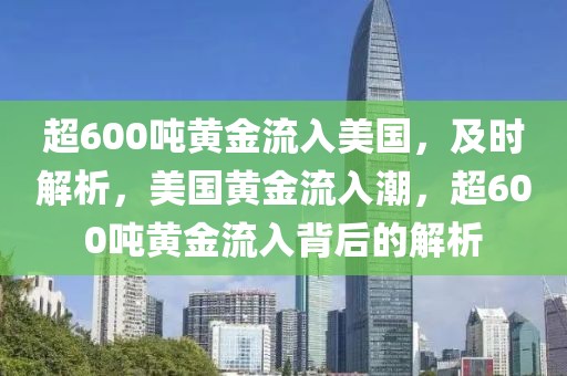 超600噸黃金流入美國(guó)，及時(shí)解析，美國(guó)黃金流入潮，超600噸黃金流入背后的解析