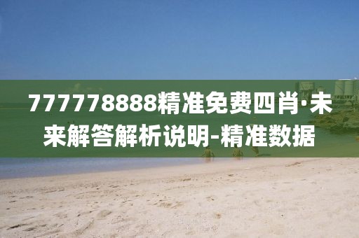 777778888精準免費四肖·未來解答解析說明-精準數(shù)據(jù)