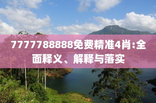 7777788888免費(fèi)精準(zhǔn)4肖:全面釋義、解釋與落實(shí)