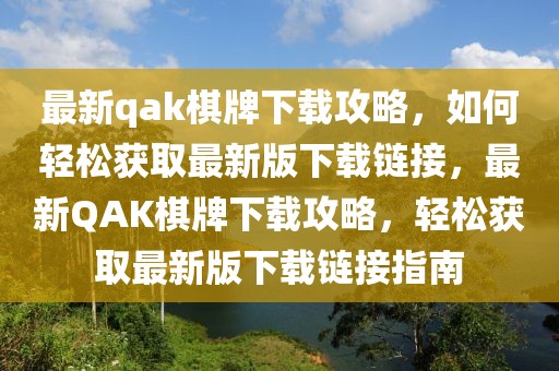 最新qak棋牌下載攻略，如何輕松獲取最新版下載鏈接，最新QAK棋牌下載攻略，輕松獲取最新版下載鏈接指南