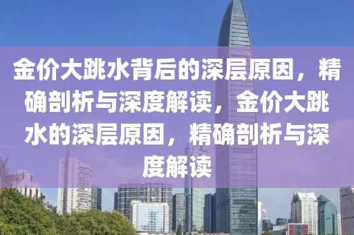 金價(jià)大跳水背后的深層原因，精確剖析與深度解讀，金價(jià)大跳水的深層原因，精確剖析與深度解讀